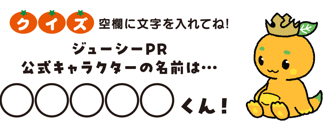 空欄に文字を入れてね！ ジューシーPR公式キャラクターの名前は…◯◯◯◯◯くん！